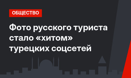 Фото русского туриста стало «хитом» турецких соцсетей