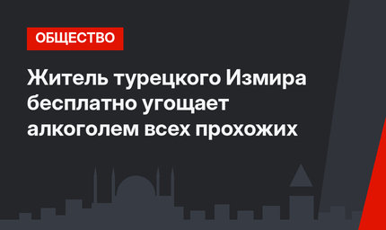 Житель турецкого Измира бесплатно угощает алкоголем всех прохожих