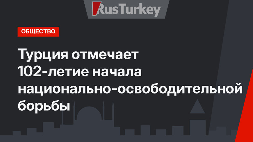 Турция отмечает 102-летие начала национально-освободительной борьбы