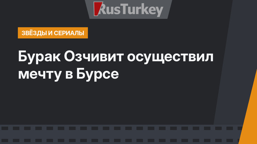 Бурак Озчивит осуществил мечту в Бурсе