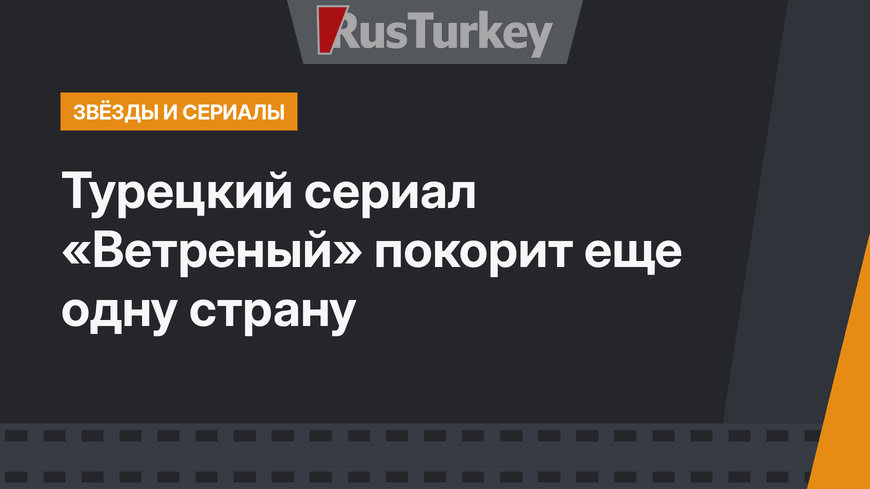 Турецкий сериал «Ветреный» покорит еще одну страну