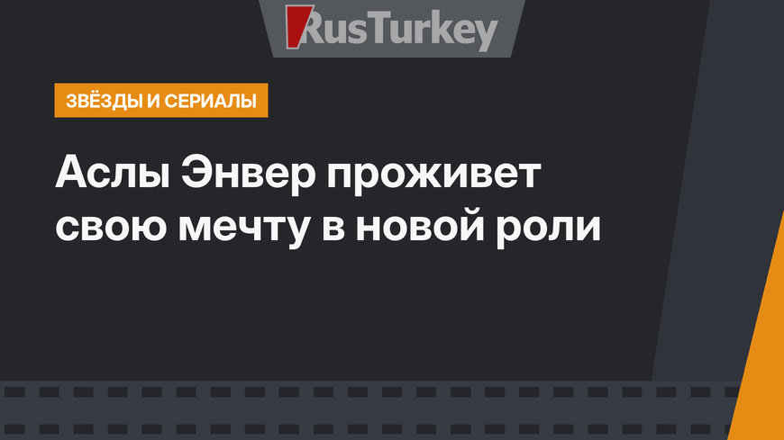 Аслы Энвер проживет свою мечту в новой роли