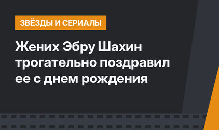 Жених Эбру Шахин трогательно поздравил ее с днем рождения