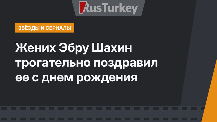 Жених Эбру Шахин трогательно поздравил ее с днем рождения