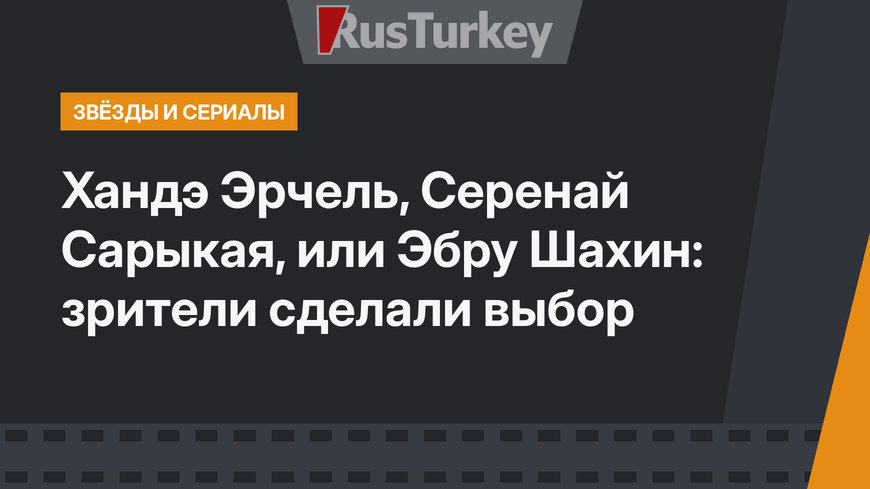 Хандэ Эрчель, Серенай Сарыкая, или Эбру Шахин: зрители сделали выбор