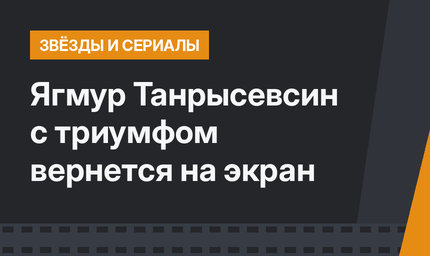 Ягмур Танрысевсин c триумфом вернется на экран