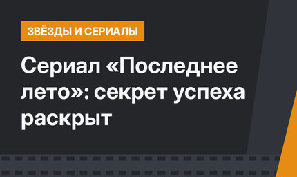 Сериал «Последнее лето»: секрет успеха раскрыт