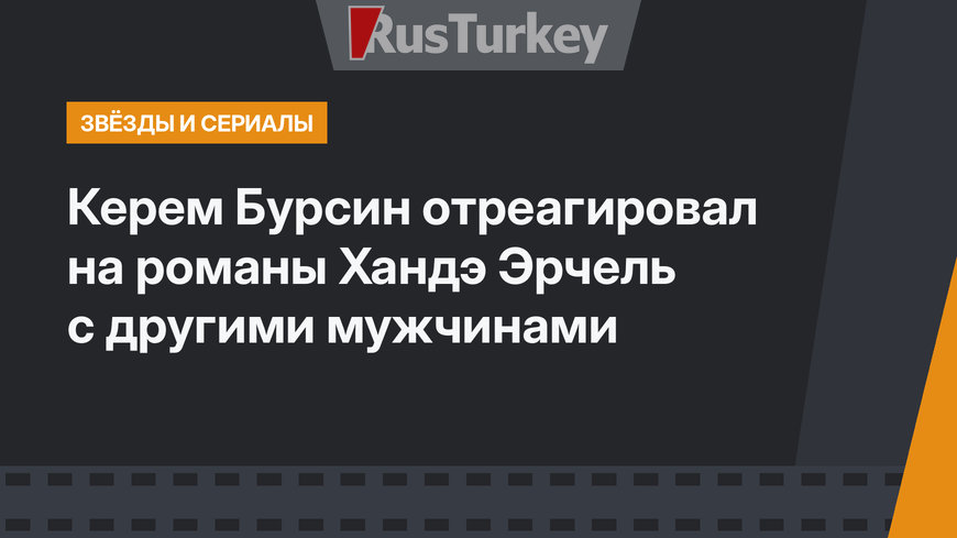 Керем Бурсин отреагировал на романы Хандэ Эрчель с другими мужчинами