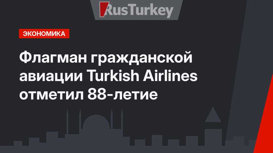 Флагман гражданской авиации Turkish Airlines отметил 88-летие