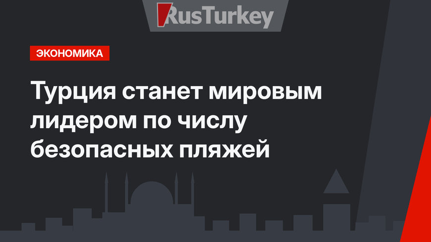 Турция станет мировым лидером по числу безопасных пляжей