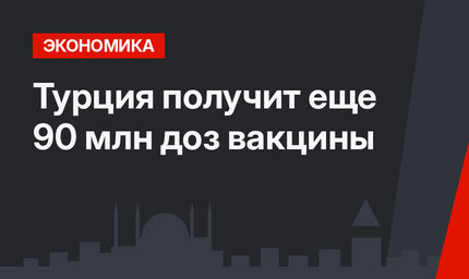 Турция получит еще 90 млн доз вакцины
