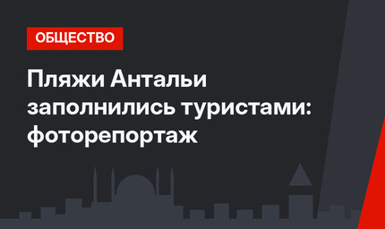 Пляжи Антальи заполнились туристами: фоторепортаж