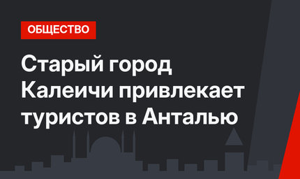 Старый город Калеичи привлекает туристов в Анталью