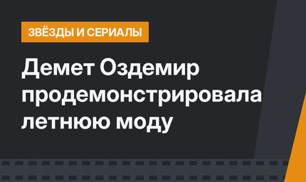  Демет Оздемир продемонстрировала летнюю моду