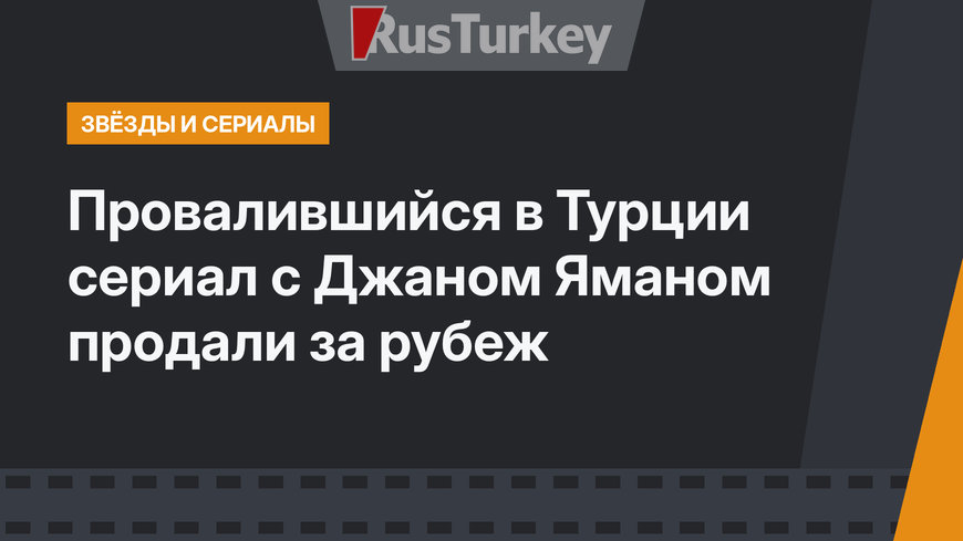 Провалившийся в Турции сериал с Джаном Яманом продали за рубеж
