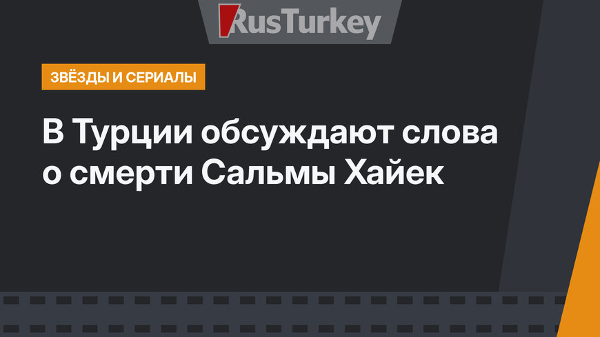В Турции обсуждают слова о смерти Сальмы Хайек