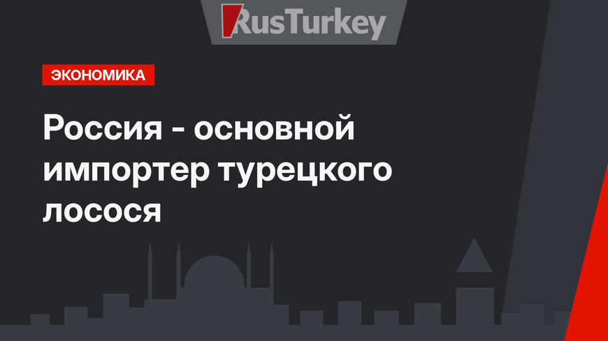 Россия - основной импортер турецкого лосося