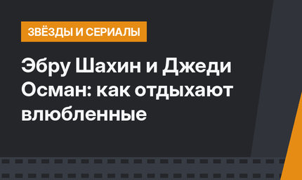Эбру Шахин и Джеди Осман: как отдыхают влюбленные