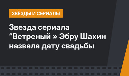 Звезда сериала “Ветреный » Эбру Шахин назвала дату свадьбы
