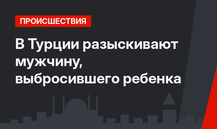 В Турции разыскивают мужчину, выбросившего ребенка