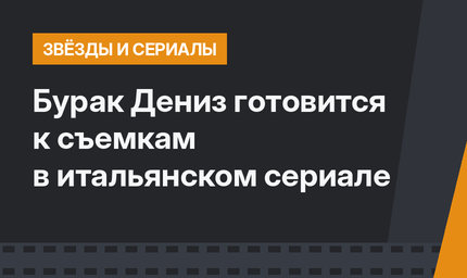 Бурак Дениз готовится к съемкам в итальянском сериале