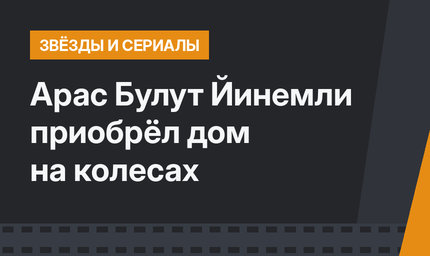 Арас Булут Йинемли приобрёл дом на колесах