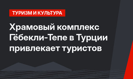 Храмовый комплекс Гёбекли-Тепе в Турции привлекает туристов