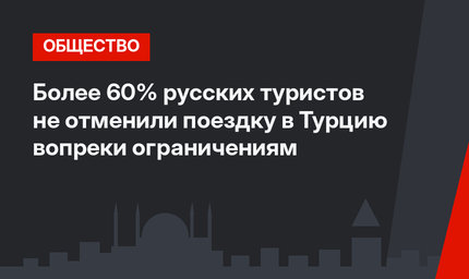 Более 60% русских туристов не отменили поездку в Турцию вопреки ограничениям