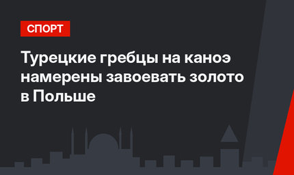 Турецкие гребцы на каноэ намерены завоевать золото в Польше