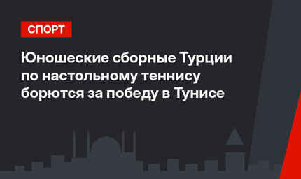 Юношеские сборные Турции по настольному теннису борются за победу в Тунисе