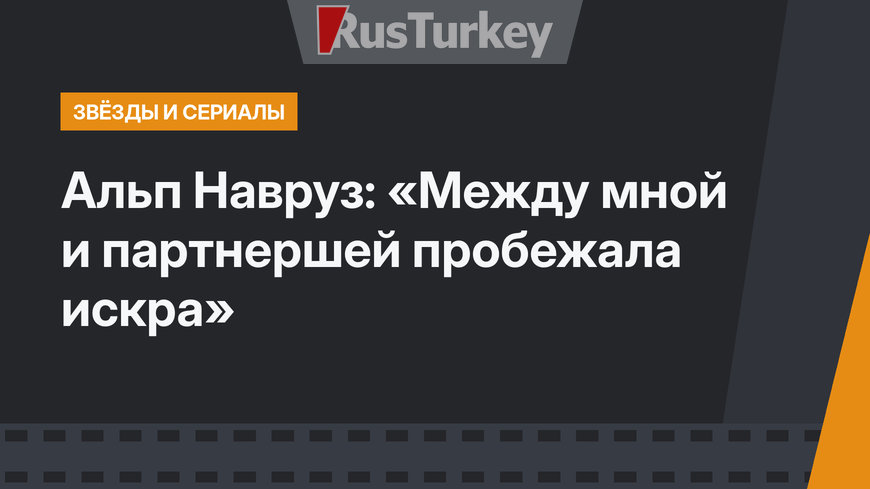 Альп Навруз: «Между мной и партнершей пробежала искра»
