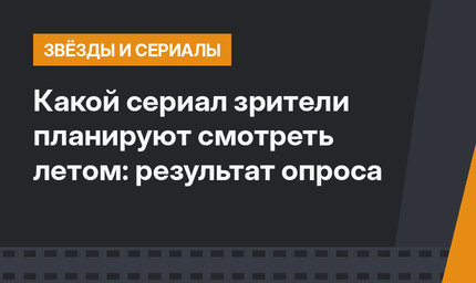 Какой сериал зрители планируют смотреть летом: результат опроса