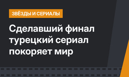 Сделавший финал турецкий сериал покоряет мир