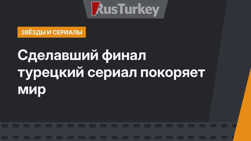 Сделавший финал турецкий сериал покоряет мир