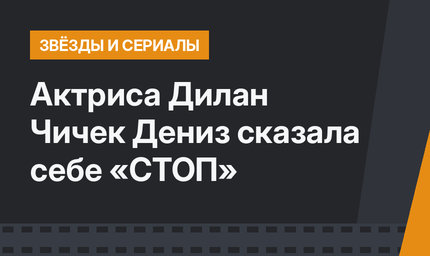 Актриса Дилан Чичек Дениз сказала себе «СТОП»