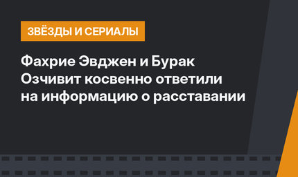 Фахрие Эвджен и Бурак Озчивит косвенно ответили на информацию о расставании