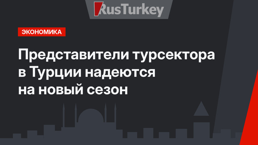 Представители турсектора в Турции надеются на новый сезон