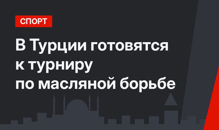 В Турции готовятся к турниру по масляной борьбе