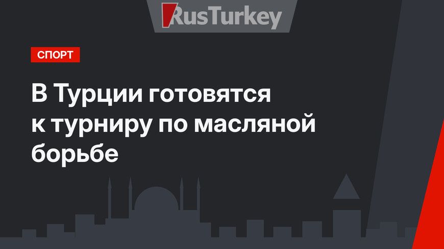 В Турции готовятся к турниру по масляной борьбе