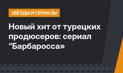 Новый хит от турецких продюсеров: сериал “Барбаросса»
