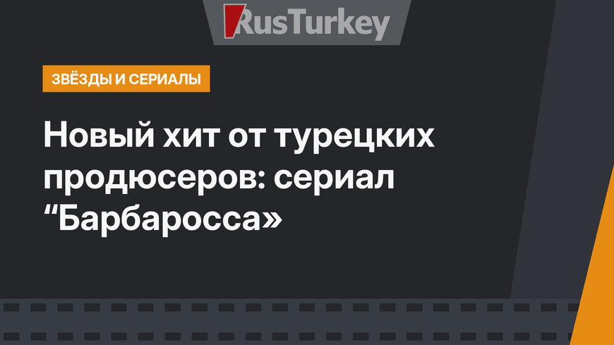 Новый хит от турецких продюсеров: сериал “Барбаросса»