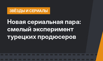 Новая сериальная пара: смелый эксперимент турецких продюсеров