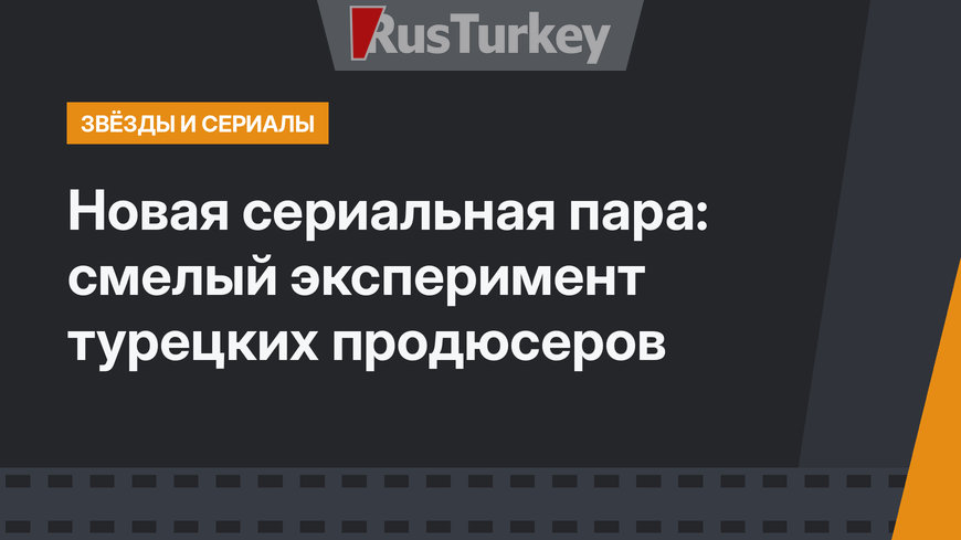 Новая сериальная пара: смелый эксперимент турецких продюсеров