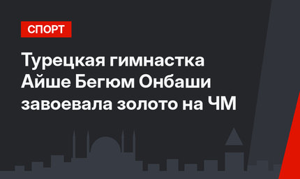  Турецкая гимнастка Айше Бегюм Онбаши  завоевала золото на ЧМ