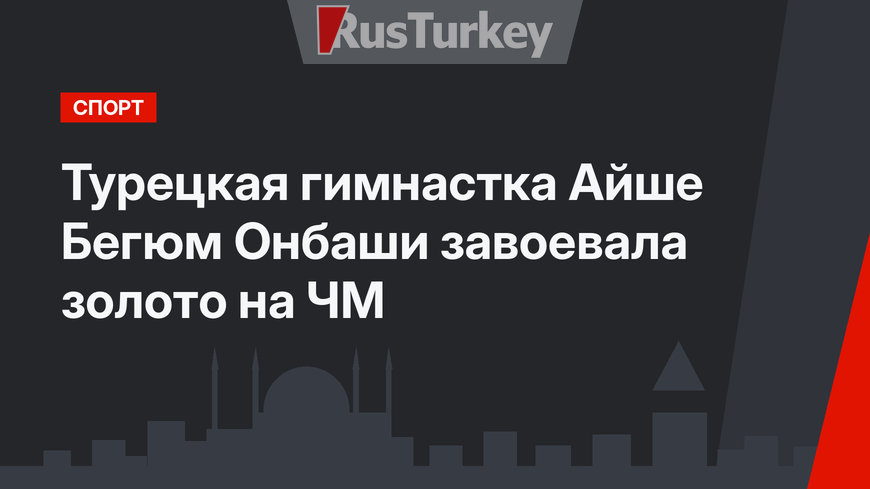  Турецкая гимнастка Айше Бегюм Онбаши  завоевала золото на ЧМ