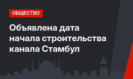Объявлена дата начала строительства канала Стамбул
