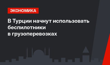 В Турции начнут использовать беспилотники в грузоперевозках