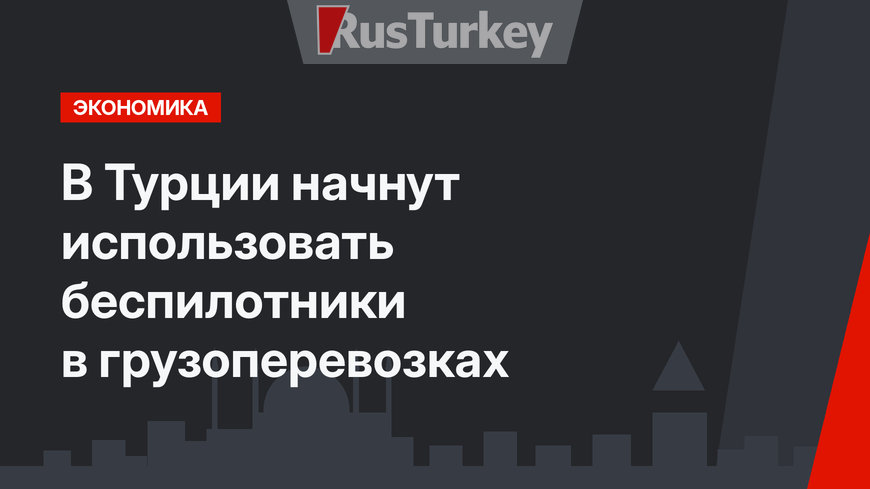 В Турции начнут использовать беспилотники в грузоперевозках