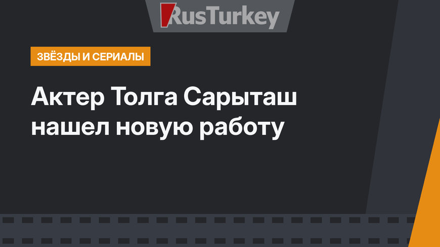 Актер Толга Сарыташ нашел новую работу