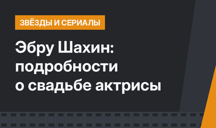 Эбру Шахин: подробности о свадьбе актрисы